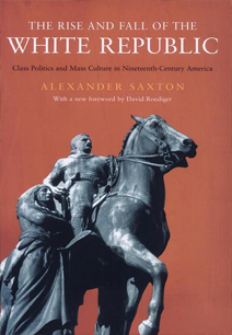 The Rise and Fall of the White Republic: Class Politics and Mass Culture in Nineteenth-Century America