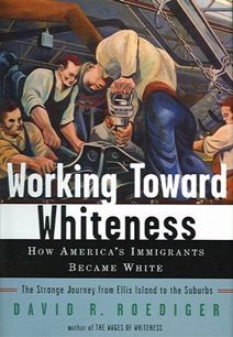 Working Toward Whiteness: How America's Immigrant's Became White. The Strange Journey from Ellis Island to the Suburbs